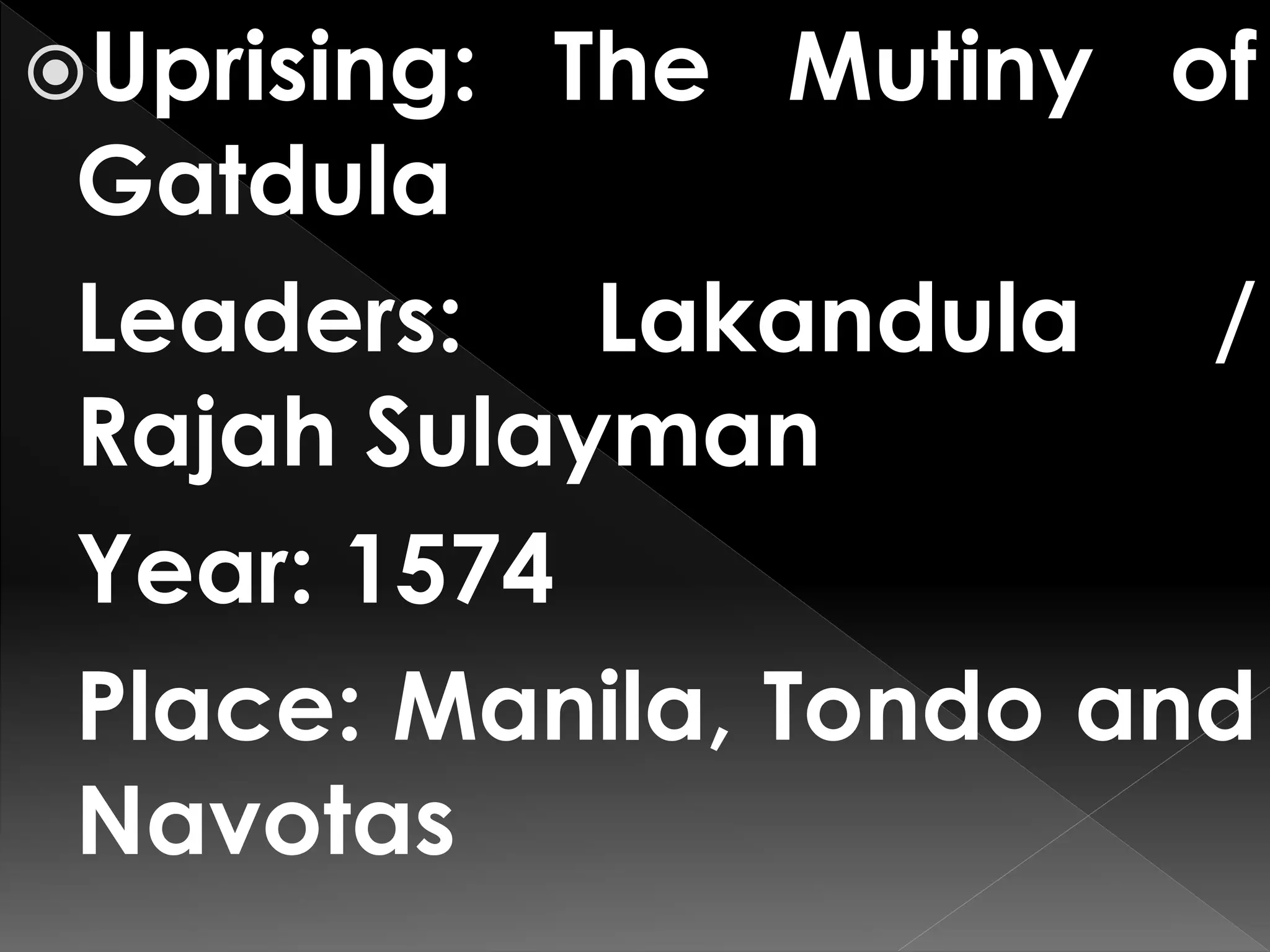 Uprising: The Mutiny of
Gatdula
Leaders: Lakandula /
Rajah Sulayman
Year: 1574
Place: Manila, Tondo and
Navotas
 