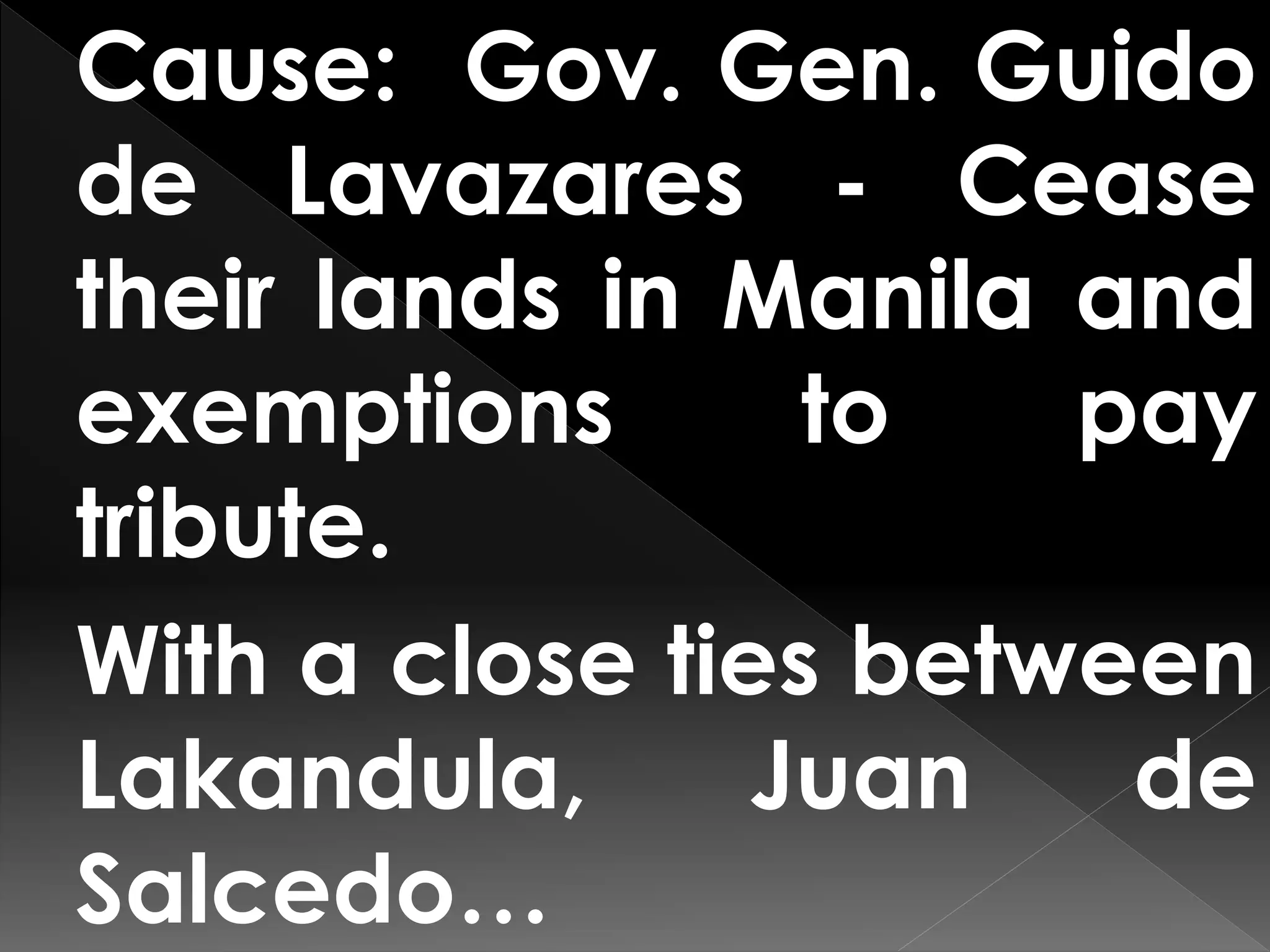 Cause: Gov. Gen. Guido
de Lavazares - Cease
their lands in Manila and
exemptions to pay
tribute.
With a close ties between
Lakandula, Juan de
Salcedo…
 