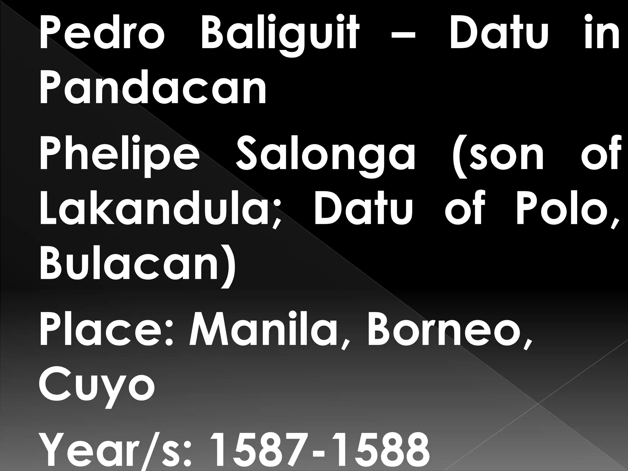 Pedro Baliguit – Datu in
Pandacan
Phelipe Salonga (son of
Lakandula; Datu of Polo,
Bulacan)
Place: Manila, Borneo,
Cuyo
Year/s: 1587-1588
 