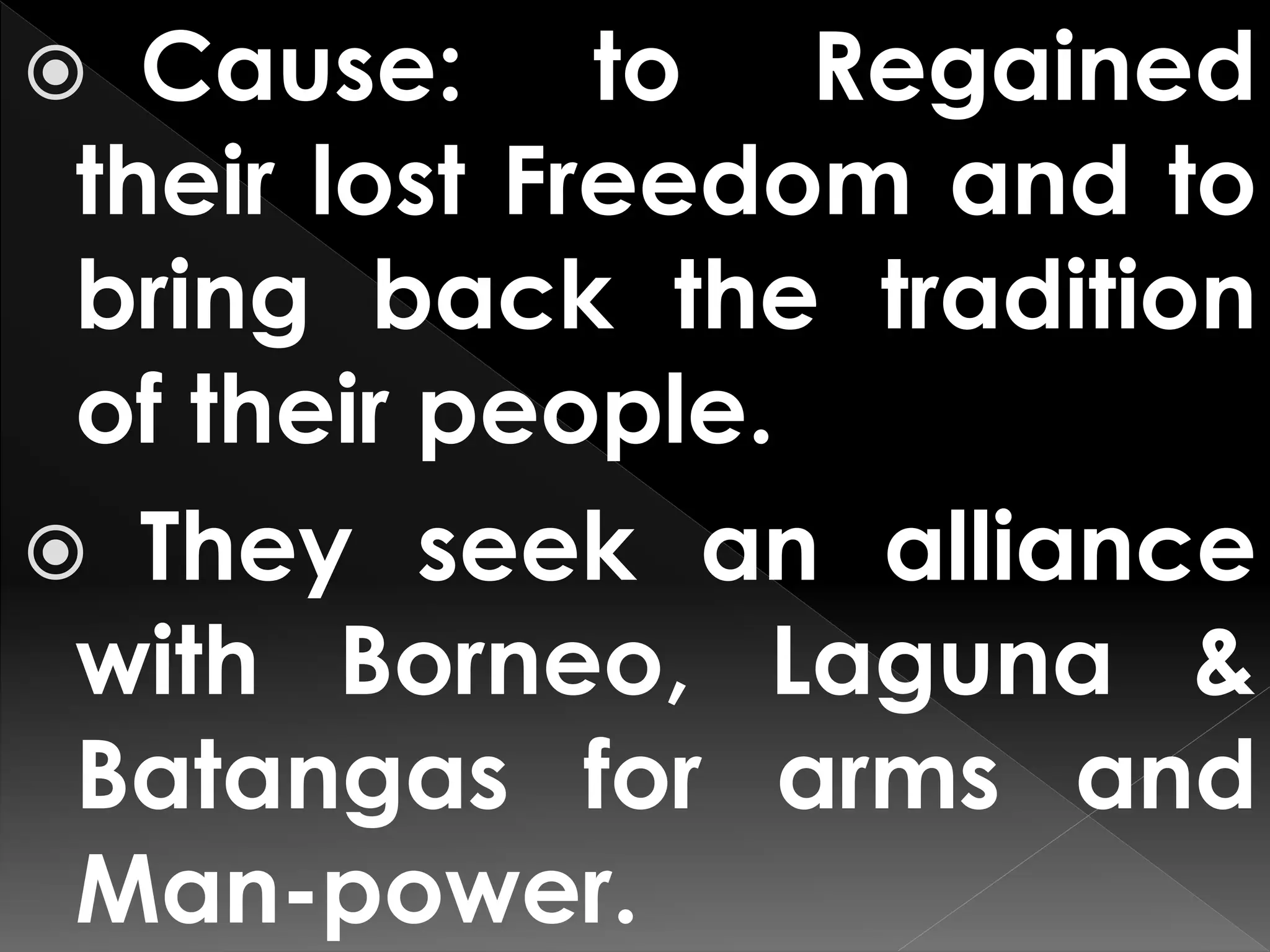 Cause: to Regained
their lost Freedom and to
bring back the tradition
of their people.
 They seek an alliance
with Borneo, Laguna &
Batangas for arms and
Man-power.
 