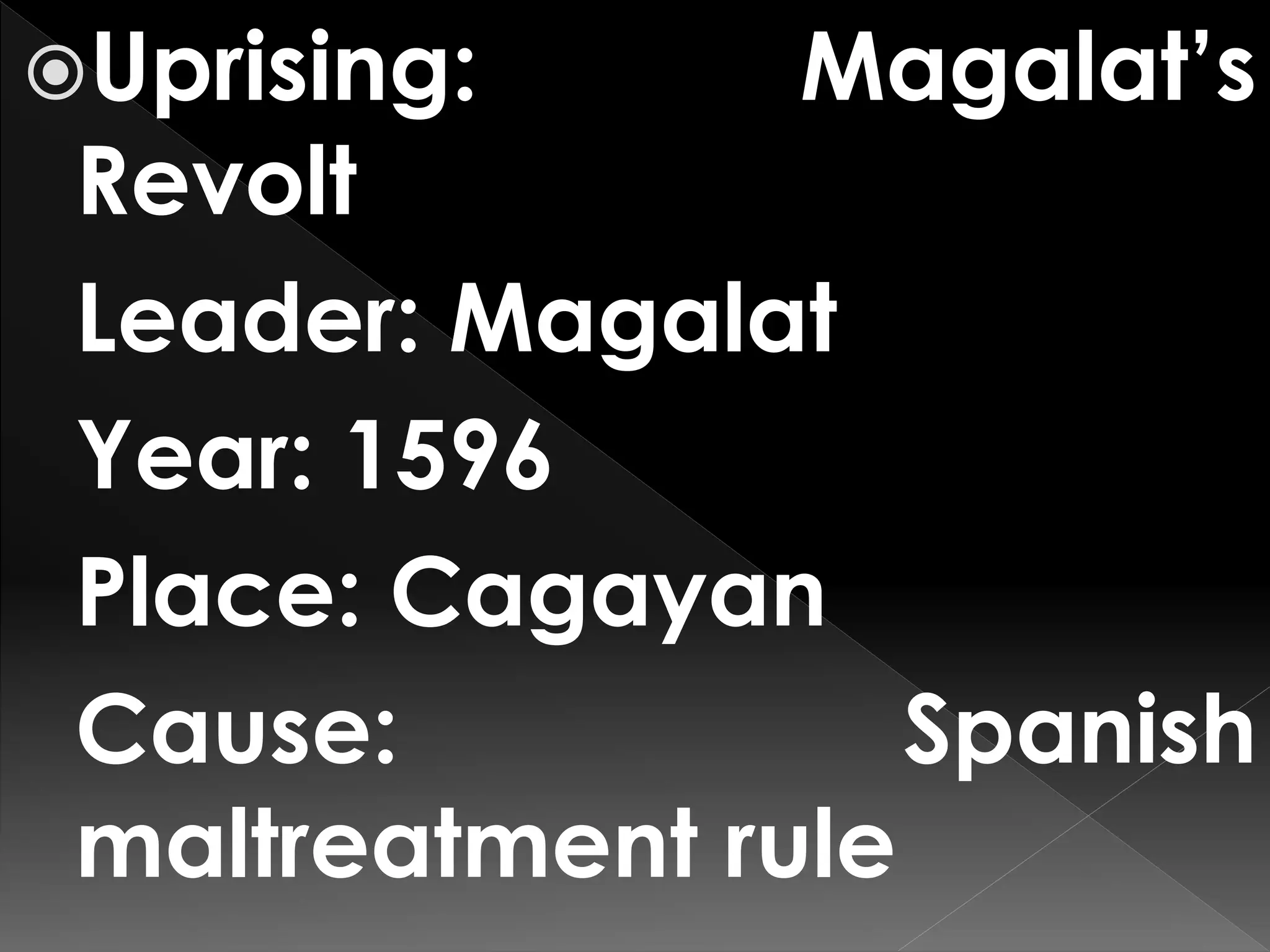 Uprising: Magalat’s
Revolt
Leader: Magalat
Year: 1596
Place: Cagayan
Cause: Spanish
maltreatment rule
 