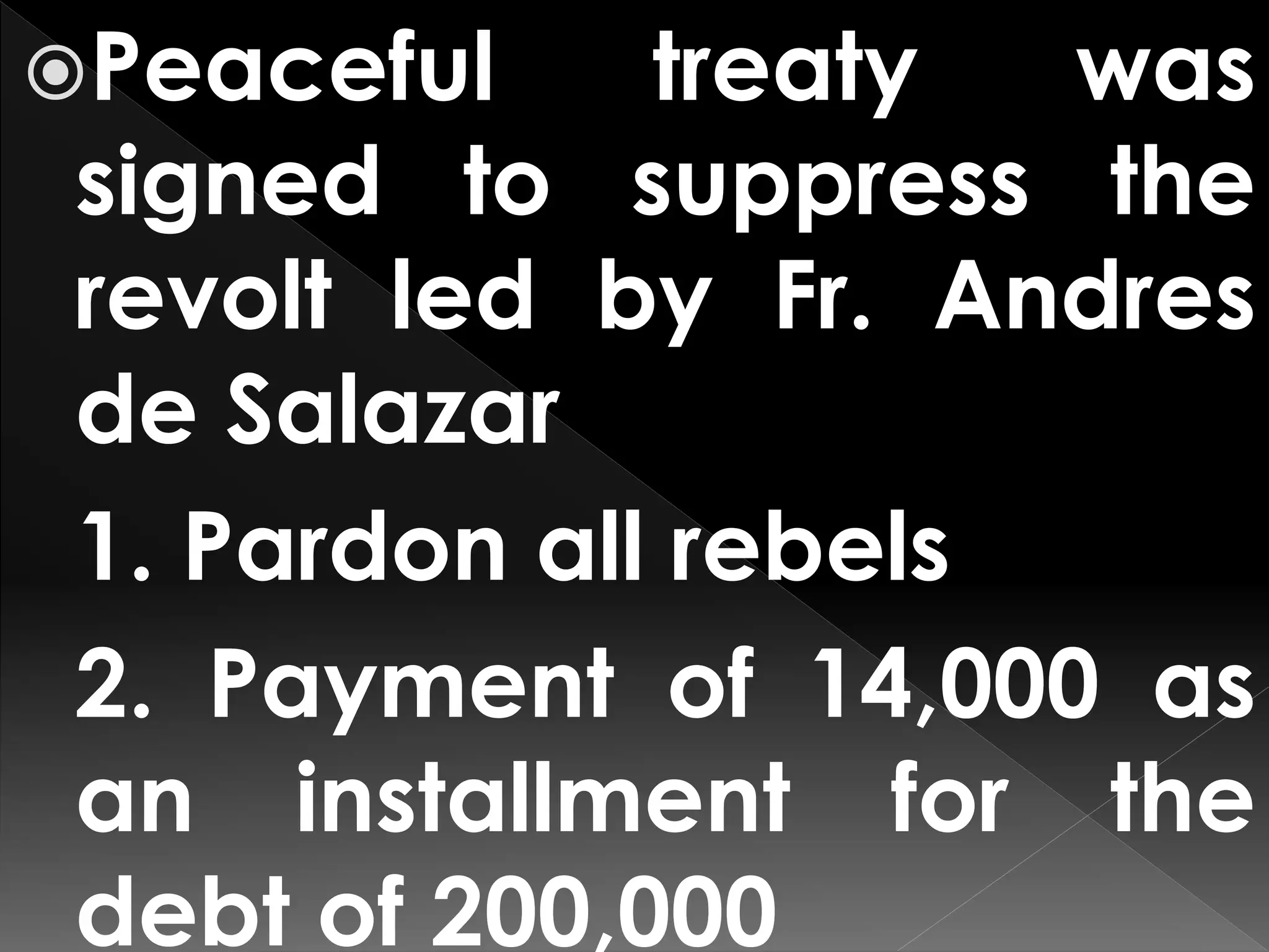 Peaceful treaty was
signed to suppress the
revolt led by Fr. Andres
de Salazar
1. Pardon all rebels
2. Payment of 14,000 as
an installment for the
debt of 200,000
 