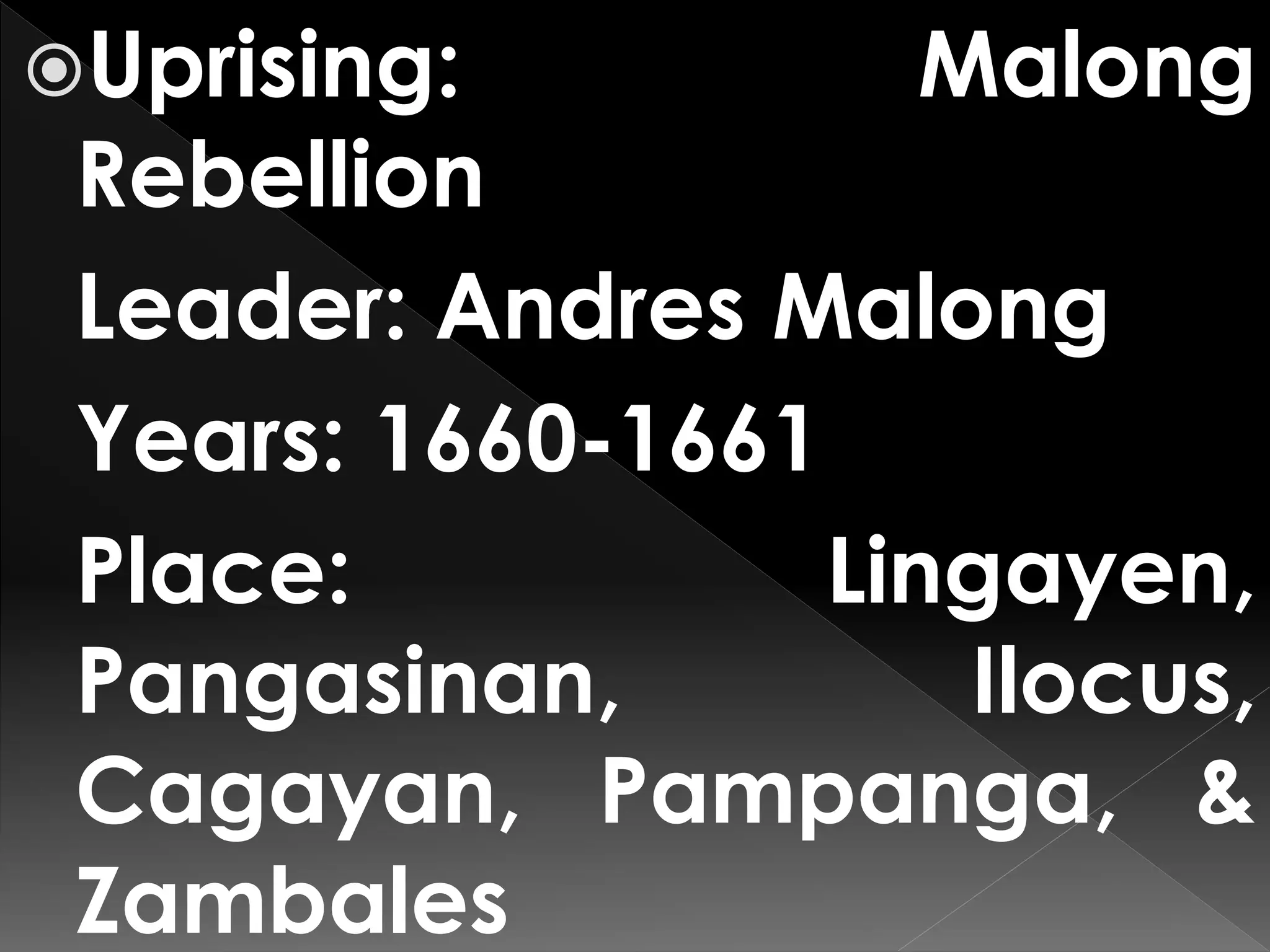 Uprising: Malong
Rebellion
Leader: Andres Malong
Years: 1660-1661
Place: Lingayen,
Pangasinan, Ilocus,
Cagayan, Pampanga, &
Zambales
 