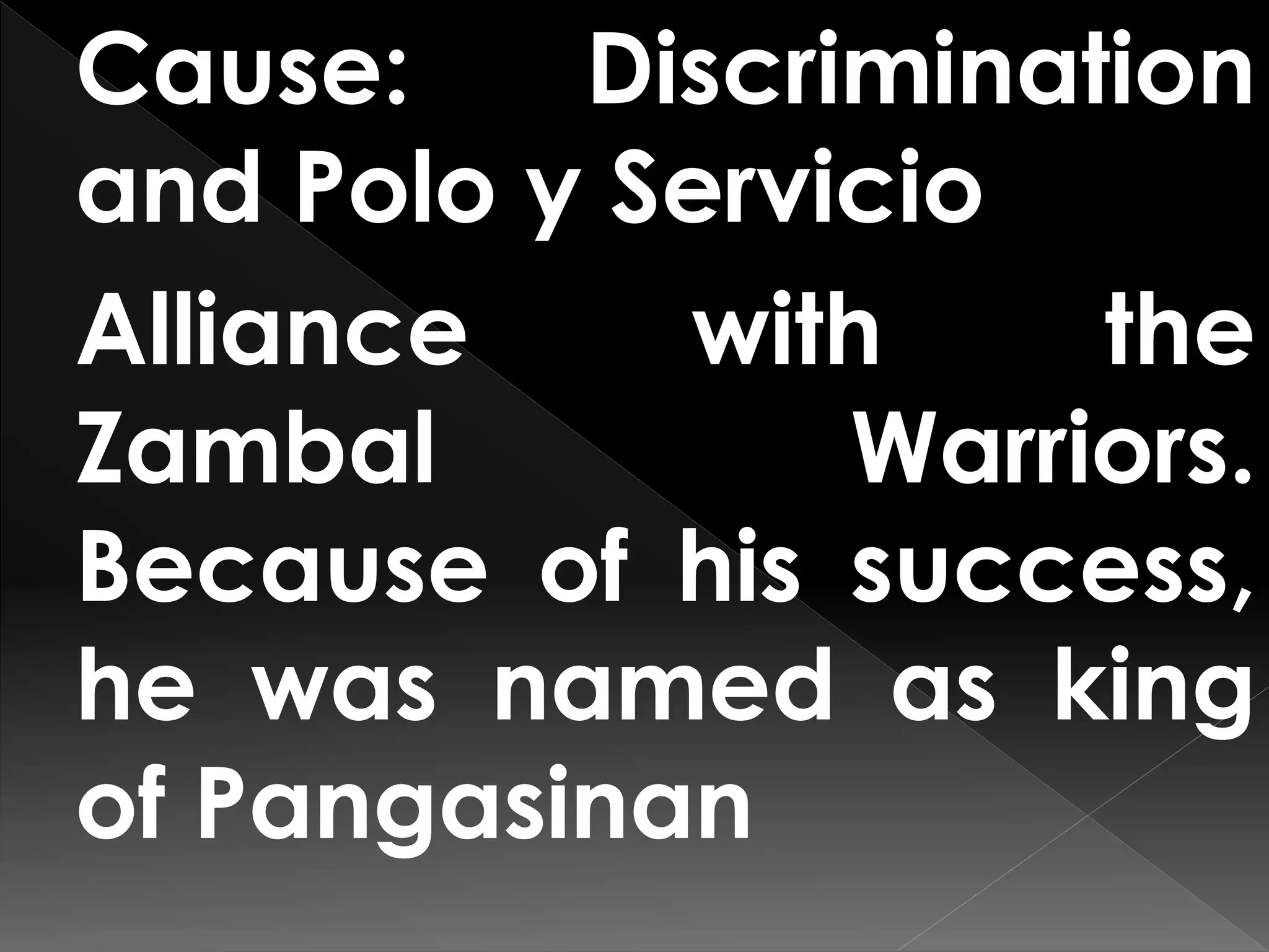 Cause: Discrimination
and Polo y Servicio
Alliance with the
Zambal Warriors.
Because of his success,
he was named as king
of Pangasinan
 