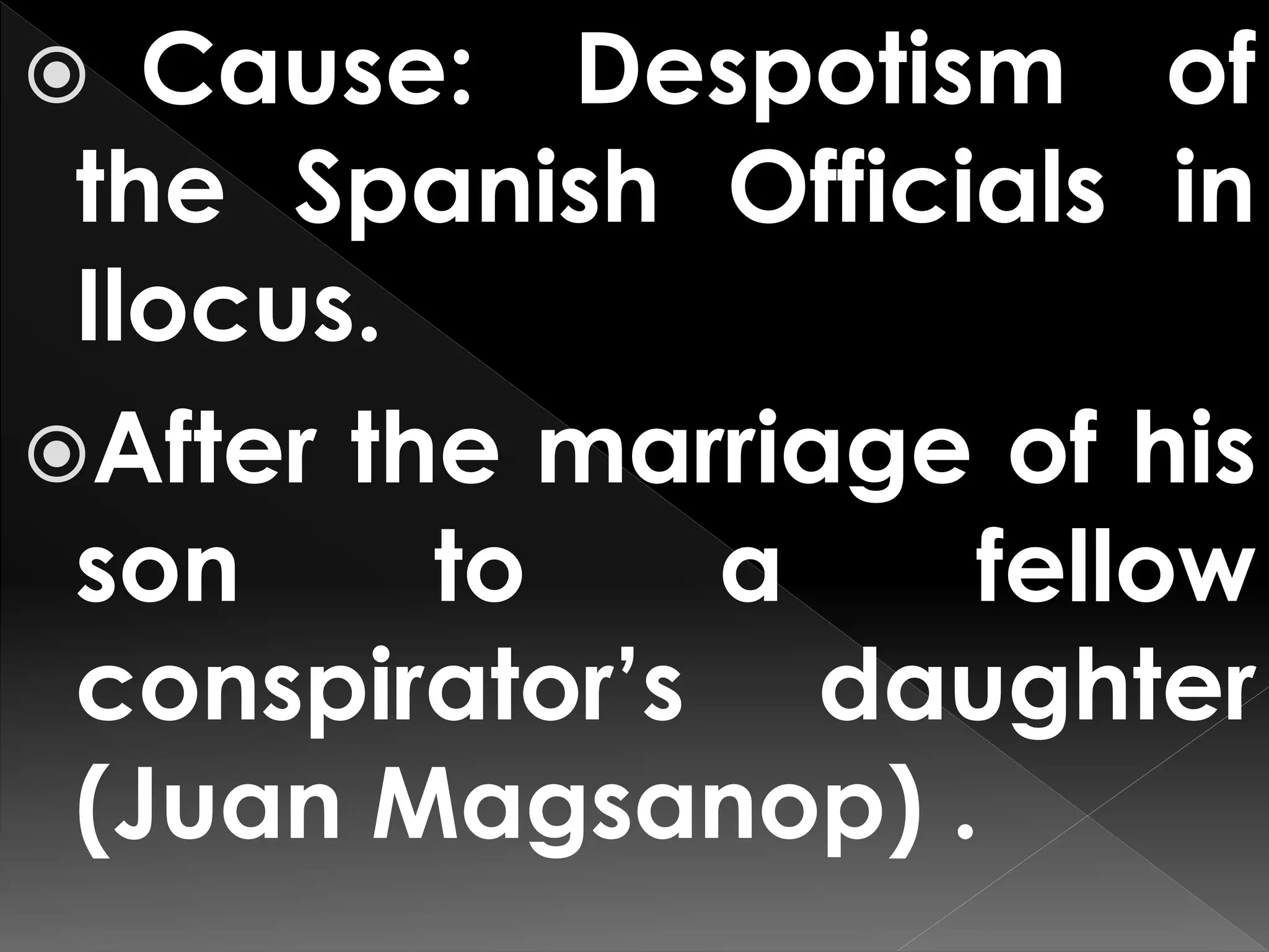  Cause: Despotism of
the Spanish Officials in
Ilocus.
After the marriage of his
son to a fellow
conspirator’s daughter
(Juan Magsanop) .
 