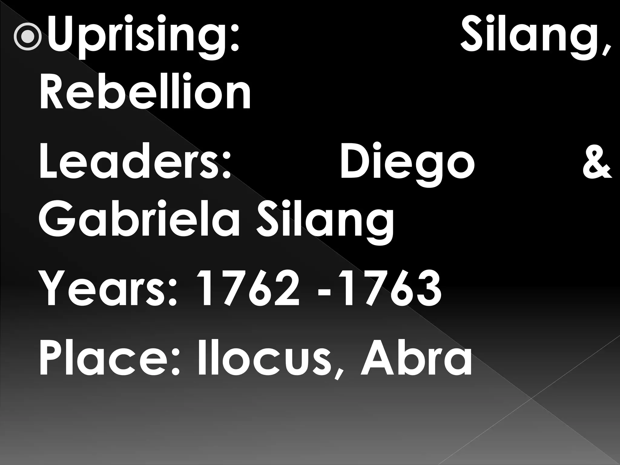 Uprising: Silang,
Rebellion
Leaders: Diego &
Gabriela Silang
Years: 1762 -1763
Place: Ilocus, Abra
 