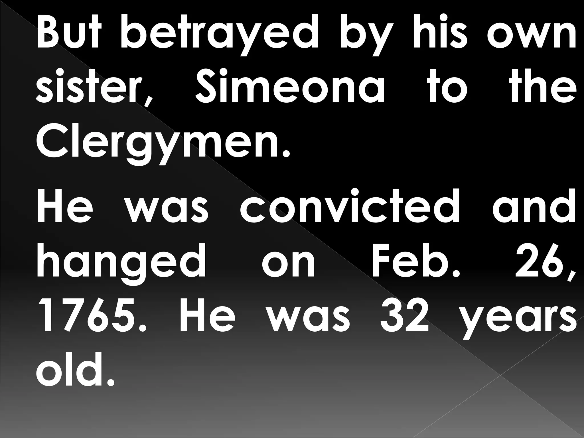 But betrayed by his own
sister, Simeona to the
Clergymen.
He was convicted and
hanged on Feb. 26,
1765. He was 32 years
old.
 