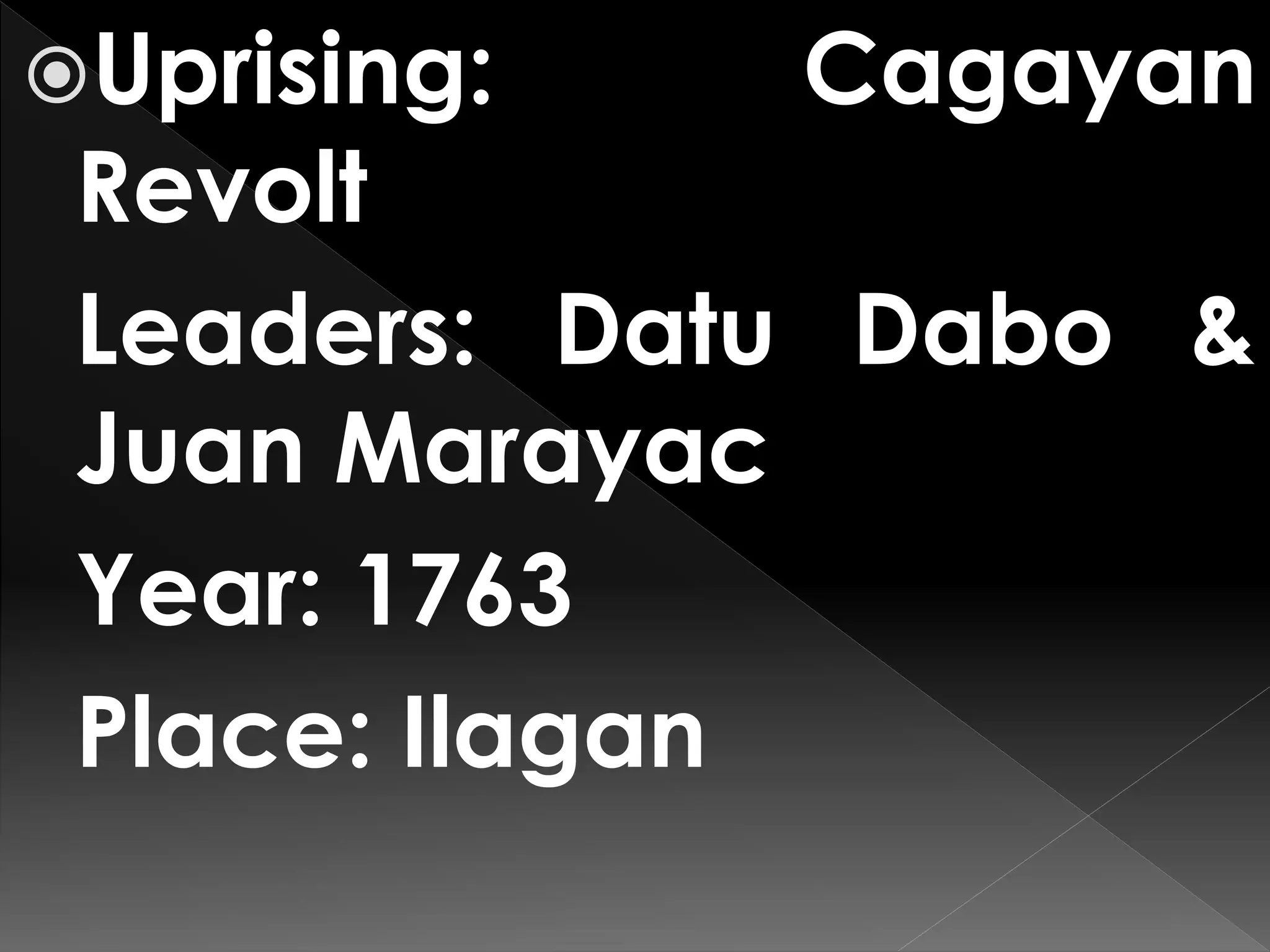 Uprising: Cagayan
Revolt
Leaders: Datu Dabo &
Juan Marayac
Year: 1763
Place: Ilagan
 