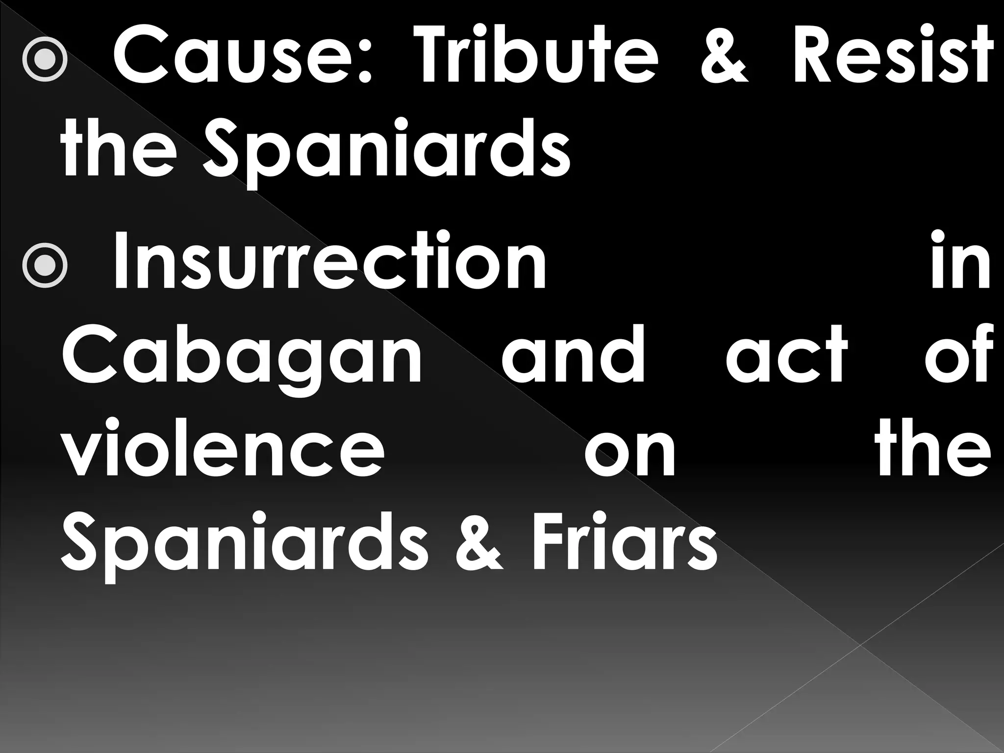  Cause: Tribute & Resist
the Spaniards
 Insurrection in
Cabagan and act of
violence on the
Spaniards & Friars
 