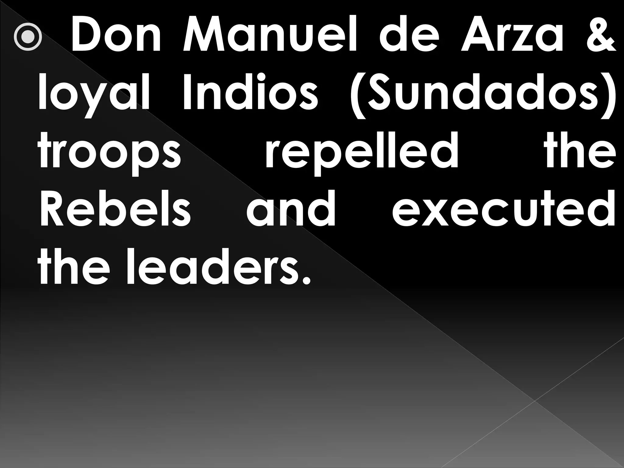  Don Manuel de Arza &
loyal Indios (Sundados)
troops repelled the
Rebels and executed
the leaders.
 