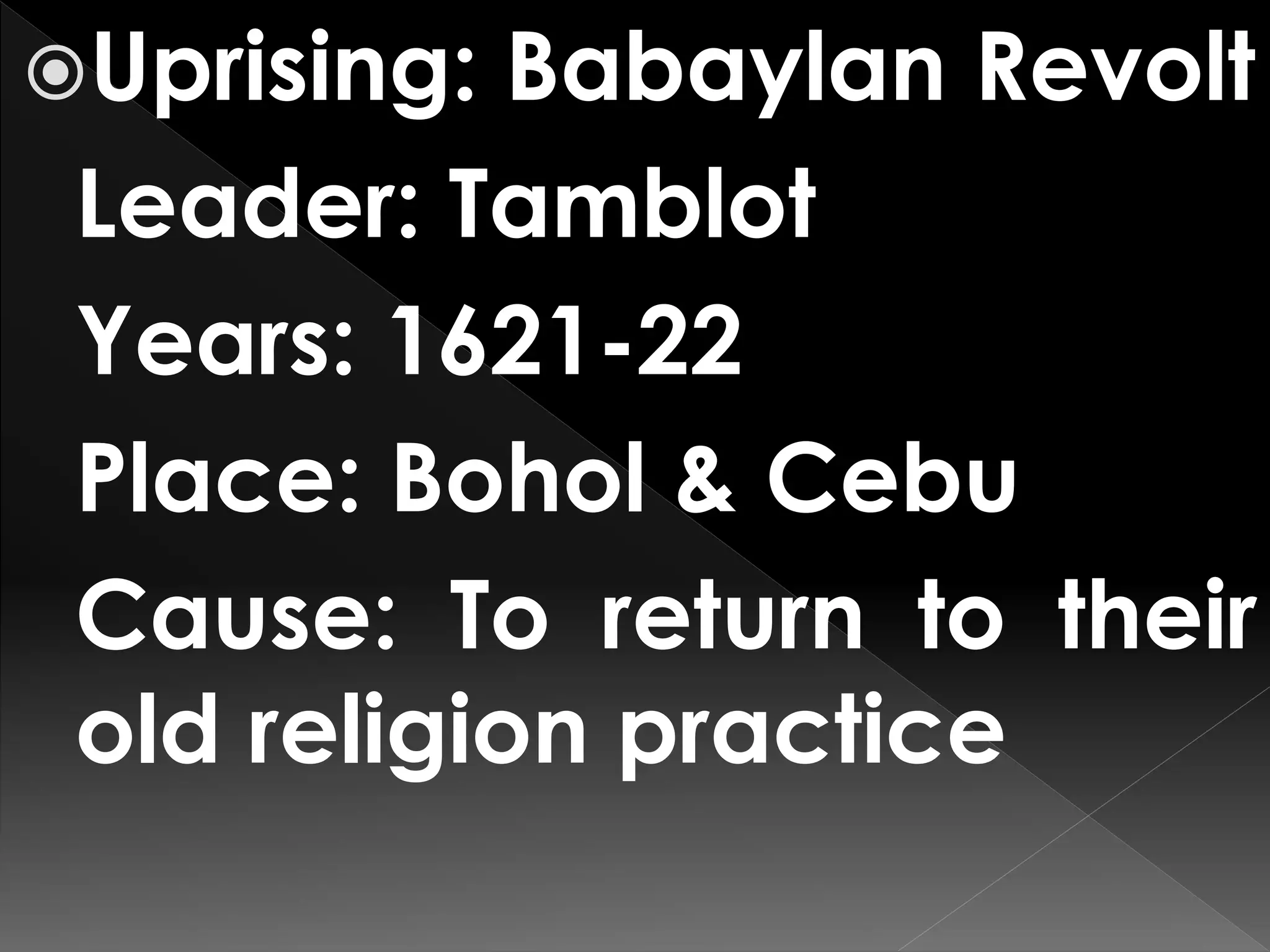 Uprising: Babaylan Revolt
Leader: Tamblot
Years: 1621-22
Place: Bohol & Cebu
Cause: To return to their
old religion practice
 