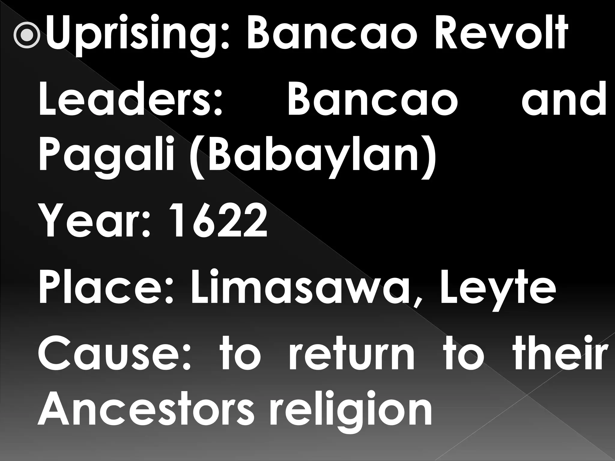 Uprising: Bancao Revolt
Leaders: Bancao and
Pagali (Babaylan)
Year: 1622
Place: Limasawa, Leyte
Cause: to return to their
Ancestors religion
 