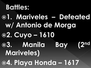 1. Mariveles – Defeated
w/ Antonio de Morga
2. Cuyo – 1610
3. Manila Bay (2nd
Mariveles)
4. Playa Honda – 1617
 