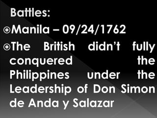 Manila – 09/24/1762
The British didn’t fully
conquered the
Philippines under the
Leadership of Don Simon
de Anda y Salazar
 