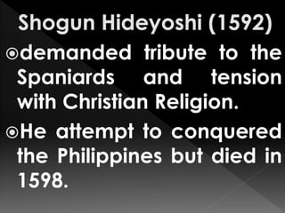 demanded tribute to the
Spaniards and tension
with Christian Religion.
He attempt to conquered
the Philippines but died in
1598.
 
