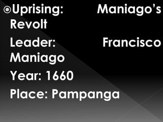 Uprising: Maniago’s
Revolt
Leader: Francisco
Maniago
Year: 1660
Place: Pampanga
 