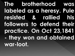 The brotherhood was
labeled as a heresy. Pule
resisted & rallied his
followers to defend their
practice. On Oct 23,1841
- they won and obtained
war-loot.
 