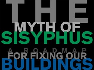 T H OF
MYTH
     E
SISYPHUS
A   R O A D M A P
FOR FIXING OUR
BUILDINGS
 