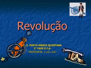 Revolução C. E. POETA MÁRIO QUINTANA 2° FASE E.J.A. PROFESSOR:  Carlos Teles 