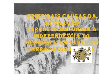 Principais causas da Revolução Farroupilha foram a independência do Uruguai e um surto de carrapatos em 1834. 