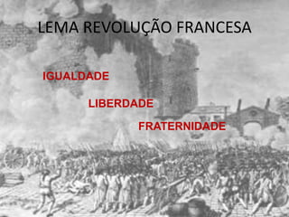 LEMA REVOLUÇÃO FRANCESA

IGUALDADE

      LIBERDADE

            FRATERNIDADE
 