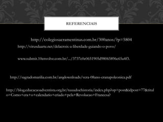 http://colegiosacramentinas.com.br/300anos/?p=5804
REFERENCIAIS
http://virusdaarte.net/delacroix-a-liberdade-guiando-o-povo/
www.submit.10envolve.com.br/.../3737c0e0651905d98065896e65a4f3.
http://sagradomarilia.com.br/arqdownloads/vera-08ano-eranapoleonica.pdf
http://blog.educacaoadventista.org.br/tuuudoehistoria/index.php?op=post&idpost=77&titul
o=Como+era+o+calendario+criado+pela+Revolucao+Francesa?
 