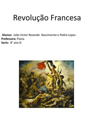 Revolução Francesa
Alunos: João Victor Resende Nascimento e Pedro Lopes
Professora: Flavia
Serie: 8° ano D
 