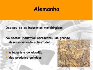 Alemanha Dedicou-se as industrias metalúrgicas  No sector industrial apresentou um grande desenvolvimento sobretudo:  a industria do algodão  dos produtos químicos 