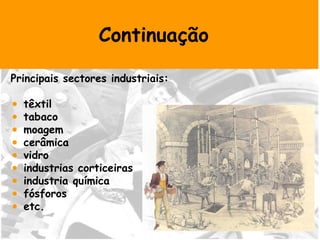 Continuação Principais sectores industriais: têxtil tabaco moagem cerâmica vidro industrias corticeiras industria química fósforos etc. 
