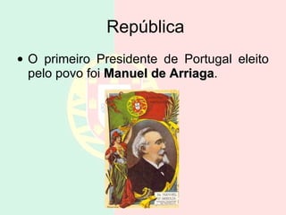 República O primeiro Presidente de Portugal eleito pelo povo foi  Manuel de Arriaga . 