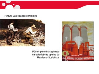 Pôster polonês seguindo
características típicas do
Realismo Socialista
Pintura valorizando o trabalho
 