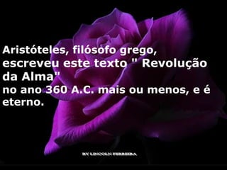 Aristóteles, filósofo grego,
escreveu este texto " Revolução
da Alma"
no ano 360 A.C. mais ou menos, e é
eterno.
 