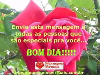 Envie esta mensagem à todas as pessoas que são especiais pra você... www.mensagensvirtuais.com.br BOM DIA!!!!! 