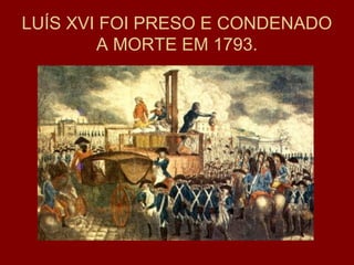 LUÍS XVI FOI PRESO E CONDENADO
A MORTE EM 1793.
 