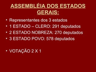 ASSEMBLÉIA DOS ESTADOS
GERAIS:
• Representantes dos 3 estados
• 1 ESTADO – CLERO: 291 deputados
• 2 ESTADO NOBREZA: 270 deputados
• 3 ESTADO POVO: 578 deputados
• VOTAÇÃO 2 X 1
 