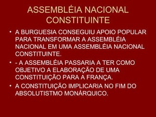 ASSEMBLÉIA NACIONAL CONSTITUINTE A BURGUESIA CONSEGUIU APOIO POPULAR PARA TRANSFORMAR A ASSEMBLÉIA NACIONAL EM UMA ASSEMBLÉIA NACIONAL CONSTITUINTE. - A ASSEMBLÉIA PASSARIA A TER COMO OBJETIVO A ELABORAÇÃO DE UMA CONSTITUIÇÃO PARA A FRANÇA. A CONSTITUIÇÃO IMPLICARIA NO FIM DO ABSOLUTISTMO MONÁRQUICO. 