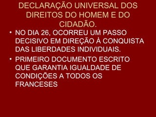 DECLARAÇÃO UNIVERSAL DOS DIREITOS DO HOMEM E DO CIDADÃO. NO DIA 26, OCORREU UM PASSO DECISIVO EM DIREÇÃO À CONQUISTA DAS LIBERDADES INDIVIDUAIS. PRIMEIRO DOCUMENTO ESCRITO QUE GARANTIA IGUALDADE DE CONDIÇÕES A TODOS OS FRANCESES 