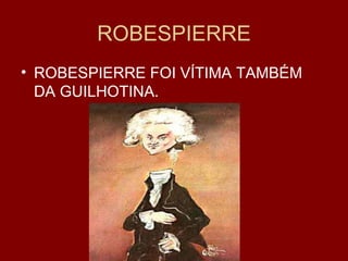 ROBESPIERRE ROBESPIERRE FOI VÍTIMA TAMBÉM DA GUILHOTINA. 