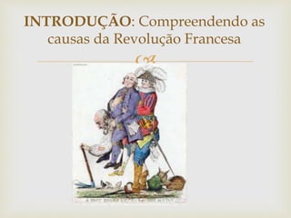 
INTRODUÇÃO: Compreendendo as
causas da Revolução Francesa
 