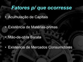 Fatores p/ que ocorresse Acumulação de Capitais Existência de Matérias-primas Mão-de-obra Barata Existência de Mercados Consumidores 