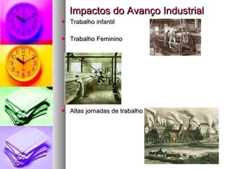 Impactos do Avanço Industrial  Trabalho infantil Trabalho Feminino Altas jornadas de trabalho 