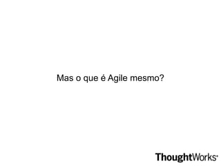 Sobre a ThoughtWorks Pioneira e totalmente focada em Agile 