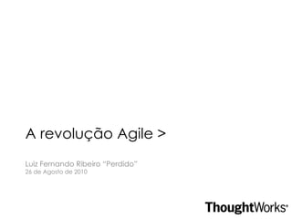 A revolução Agile > Luiz Fernando Ribeiro “Perdido” 26 de Agosto de 2010 