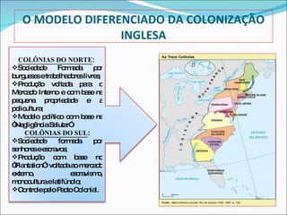 O MODELO DIFERENCIADO DA COLONIZAÇÃO INGLESA <ul><li>COLÔNIAS DO NORTE :  </li></ul><ul><li>Sociedade Formada por burguese...