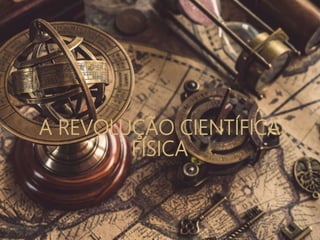 A REVOLUÇÃO CIENTÍFICA
FÍSICA
 