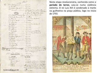 Nesta etapa revolucionária, conhecida como o período do terror, caiu-se numa violência extrema. O rei Luis XVI é condenado à morte na guilhotina na praça pública, logo no início de 1793.Condenação de Luís XVI