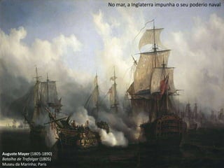 No mar, a Inglaterra impunha o seu poderio navalAuguste Mayer (1805-1890)Batalha de Trafalgar (1805)Museu da Marinha; Paris