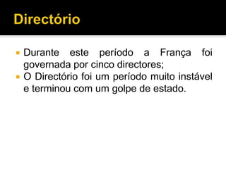    Durante este período a França foi
    governada por cinco directores;
   O Directório foi um período muito instável
    e terminou com um golpe de estado.
 