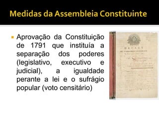    Aprovação da Constituição
    de 1791 que instituía a
    separação dos poderes
    (legislativo, executivo e
    judicial),   a    igualdade
    perante a lei e o sufrágio
    popular (voto censitário)
 