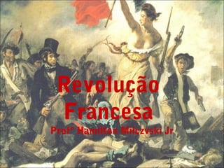 Revolução
 Francesa
Profº Hamilton Milczvski Jr
 